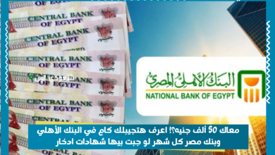 معاك 50 ألف جنيه؟! اعرف هتجيبلك كام في البنك الأهلي وبنك مصر كل شهر لو جبت بيها شهادات ادخار