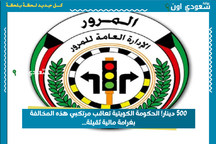 500 دينار! الحكومة الكويتية تعاقب مرتكبي هذه المخالفة بغرامة مالية ثقيلة…