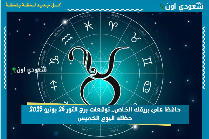 حافظ على بريقك الخاص.. توقعات برج الثور 26 يونيو 2025 حظك اليوم الخميس