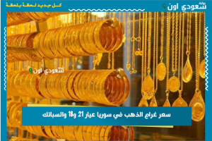 سعر غرام الذهب في سوريا عيار 21 و18 والسبائك