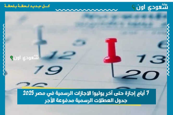 7 أيام إجازة حتى آخر يوليو! الاجازات الرسمية في مصر 2025 جدول العطلات الرسمية مدفوعة الأجر