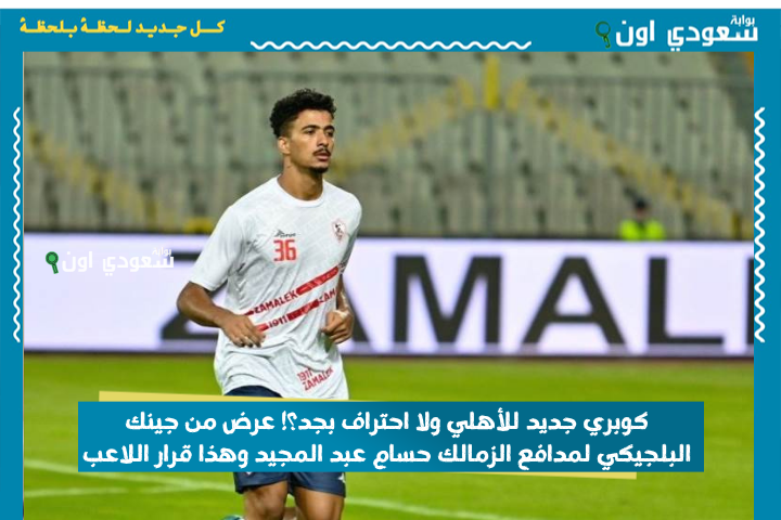كوبري جديد للأهلي ولا احتراف بجد؟! عرض من جينك البلجيكي لمدافع الزمالك حسام عبد المجيد وهذا قرار اللاعب