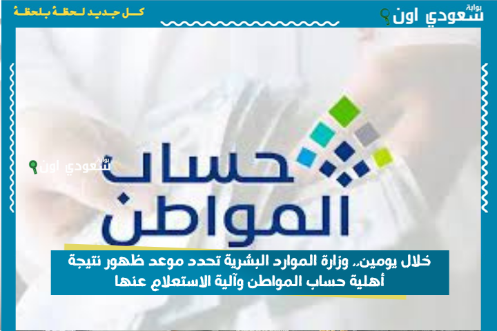 خلال يومين.. وزارة الموارد البشرية تحدد موعد ظهور نتيجة أهلية حساب المواطن وآلية الاستعلام عنها