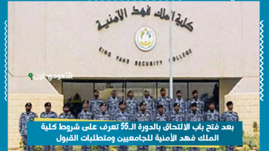 بعد فتح باب الالتحاق بالدورة الـ55 تعرف على شروط كلية الملك فهد الأمنية للجامعيين ومتطلبات القبول