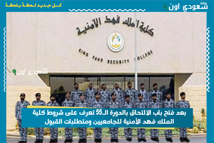 بعد فتح باب الالتحاق بالدورة الـ55 تعرف على شروط كلية الملك فهد الأمنية للجامعيين ومتطلبات القبول