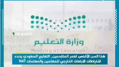 هذا السن الأقصى لعمر المتقدمين.. التعليم السعودي يحدد اشتراطات الابتعاث الخارجي للمعلمين والمعلمات 1447