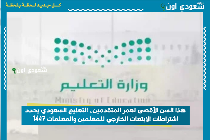 هذا السن الأقصى لعمر المتقدمين.. التعليم السعودي يحدد اشتراطات الابتعاث الخارجي للمعلمين والمعلمات 1447