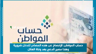 حساب المواطن: الإفصاح عن هذه المصادر للدخل ضرورية وهذا مصير الدعم بعد وفاة العائل