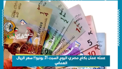 عمله عمان بكام مصري اليوم السبت 21 يونيو؟! سعر الريال العماني