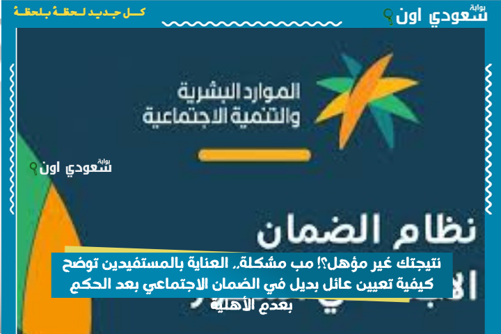 نتيجتك غير مؤهل؟! مب مشكلة.. العناية بالمستفيدين توضح كيفية تعيين عائل بديل في الضمان الاجتماعي بعد الحكم بعدم الأهلية