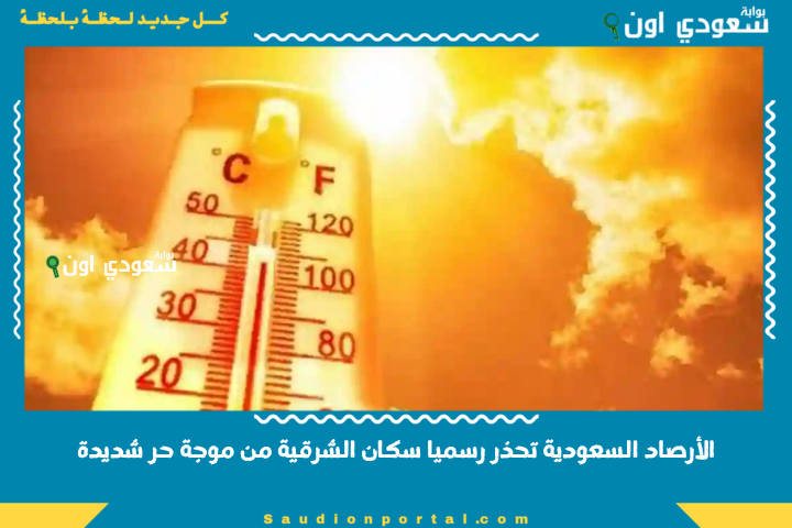 الأرصاد السعودية تحذر رسميا سكان الشرقية من موجة حر شديدة وتوصي بتجنب الخروج أثناء ذروة الحرارة