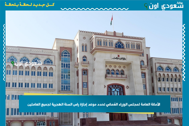 عطلة 3 أيام.. الأمانة العامة لمجلس الوزراء العُماني تحدد موعد إجازة راس السنة الهجرية لجميع العاملين