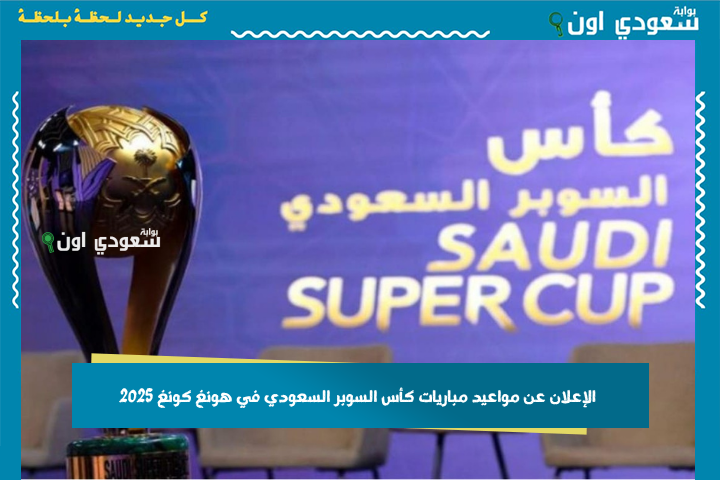 النصر ضد الاتحاد والقادسية يصطدم بالهلال.. الإعلان عن مواعيد مباريات كأس السوبر السعودي في هونغ كونغ 2025