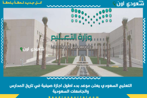 التعليم السعودي يعلن موعد بدء اطول اجازة صيفية في تاريخ المدارس والجامعات السعودية