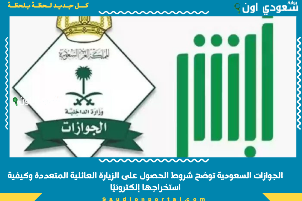 بشرى سارة.. الجوازات السعودية توضح شروط الحصول على الزيارة العائلية المتعددة وكيفية استخراجها إلكترونيًا
