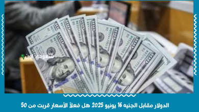الدولار مقابل الجنيه 16 يونيو 2025 هل فعلاً الأسعار قربت من 50