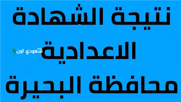3 اعدادي: نتيجة الشهادو الاعدادية الترم الثاني 2025 محافظة البحيرة ظهرت والاستعلام برقم الجلوس من هنا