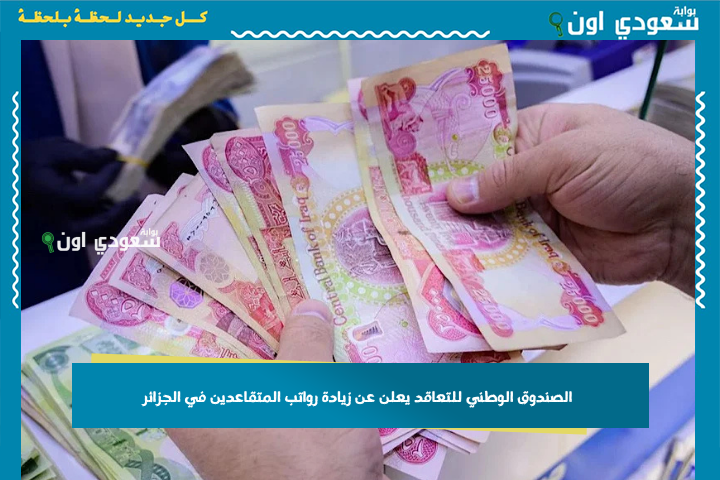 الصندوق الوطني للتعاقد يعلن عن زيادة رواتب المتقاعدين في الجزائر