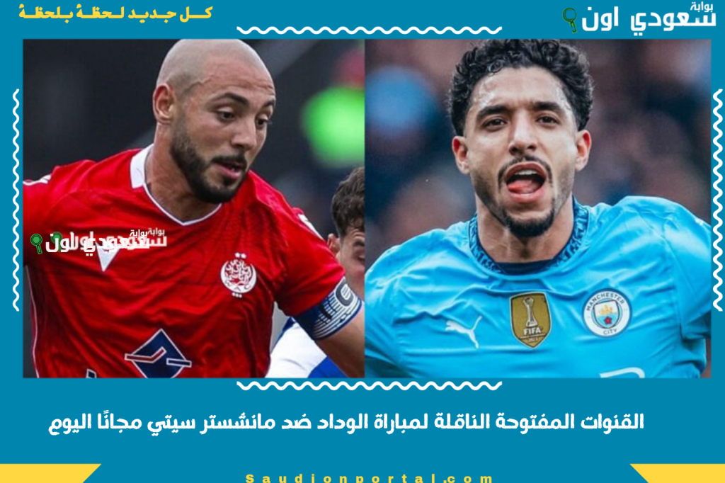 استقبل التردد الآن واستعد للمباراة! القنوات المفتوحة الناقلة لمباراة الوداد ضد مانشستر سيتي مجانًا اليوم.. إليك الترددات