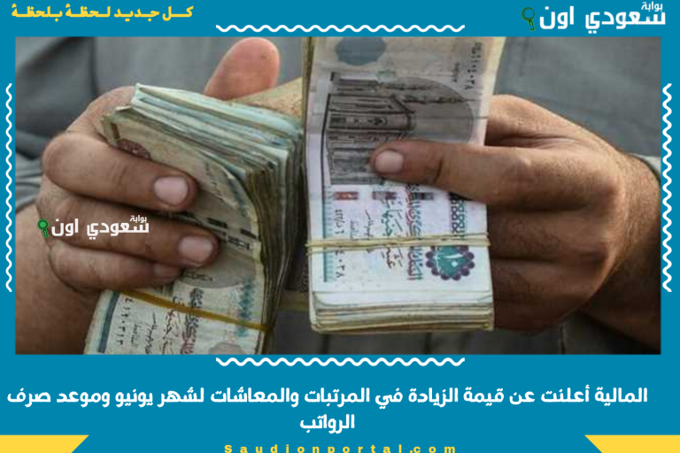 المالية أعلنت عن قيمة الزيادة في المرتبات والمعاشات لشهر يونيو وموعد صرف الرواتب