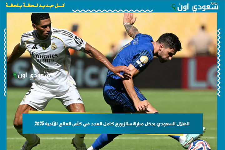 بنفس تشكيل مباراة ريال مدريد.. الهلال السعودي يدخل مباراة سالزبورج كامل العدد في كأس العالم للأندية 2025