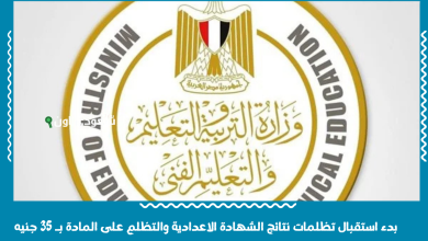 بدء استقبال تظلمات نتائج الشهادة الاعدادية والتظلم على المادة بـ 35 جنيه