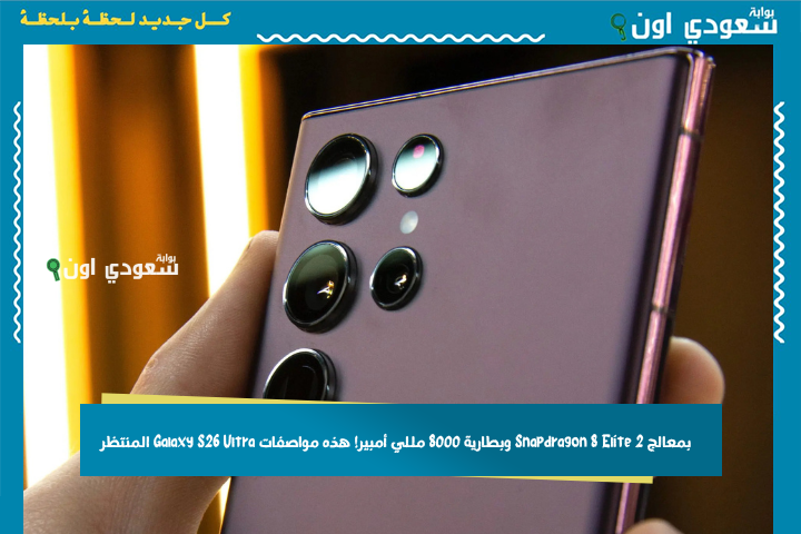 سيتفوق على جميع أجهزة آيفون.. بمعالج Snapdragon 8 Elite 2 وبطارية 8000 مللي أمبير! هذه مواصفات Galaxy S26 Ultra المنتظر