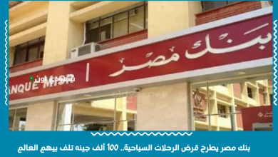 بنك مصر يطرح قرض الرحلات السياحية.. 100 ألف جينه تلف بيهم العالم