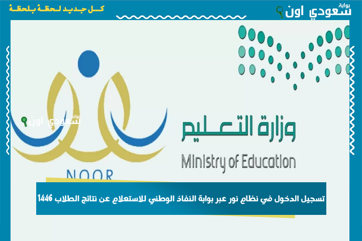 نتائج الفصل الثالث ظهرت! تسجيل الدخول في نظام نور عبر بوابة النفاذ الوطني للاستعلام عن نتائج الطلاب 1446