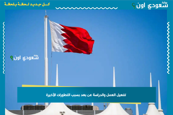 الحكومة البحرينية: تفعيل العمل والدراسة عن بعد بسبب التطورات الأخيرة