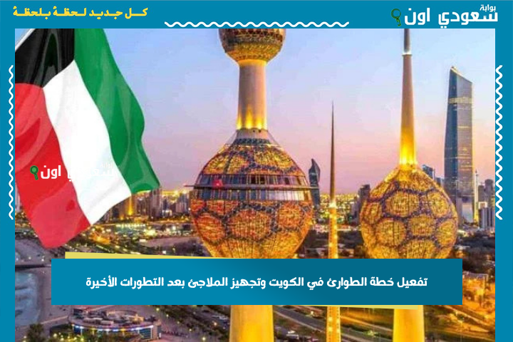 عاجل: تفعيل خطة الطوارئ في الكويت وتجهيز الملاجئ بعد التطورات الأخيرة