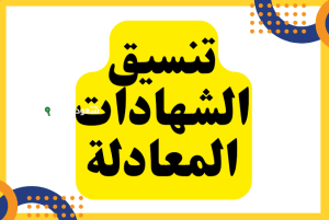 تنسيق الشهادات المعادلة 2025 العربية والأجنبية
