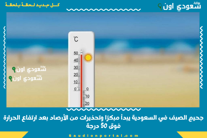 جحيم الصيف في السعودية يبدأ مبكرًا وتحذيرات من الأرصاد بعد ارتفاع الحرارة فوق 50 درجة في بعض المناطق