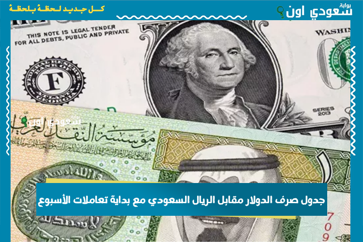 تحويل من الدولار إلى الريال.. جدول صرف الدولار مقابل الريال السعودي مع بداية تعاملات الأسبوع
