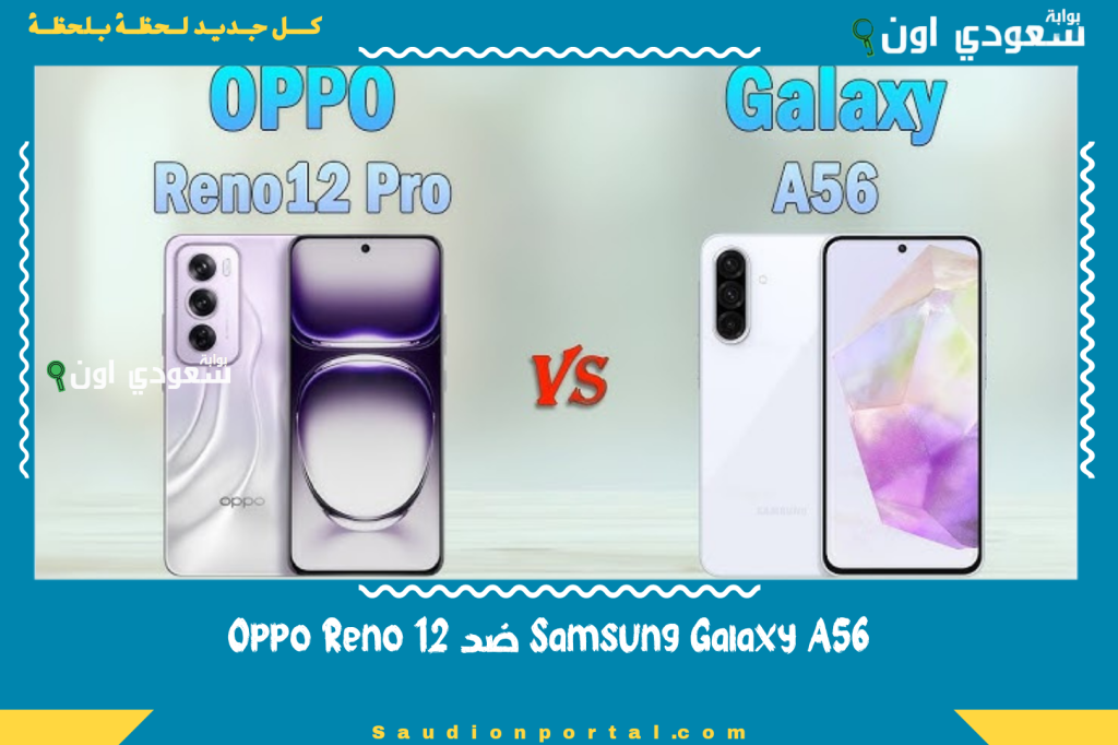 Samsung Galaxy A56 ضد Oppo Reno 12: أفضل هاتف فئة متوسطة في مصر؟ إليك المقارنة شاملة