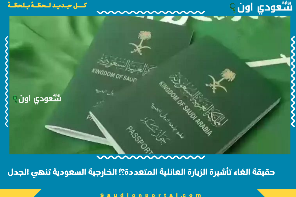 المقيمين في ورطة.. ما حقيقة الغاء تأشيرة الزيارة العائلية المتعددة؟! الخارجية السعودية تنهي الجدل