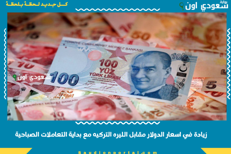 زيادة في اسعار الدولار مقابل الليره التركيه مع بداية التعاملات الصباحية