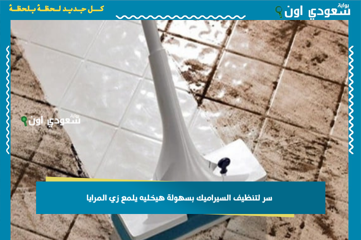 محدش قالك عليه قبل كده.. سر لتنظيف السيراميك بسهولة هيخليه يلمع زي المرايا