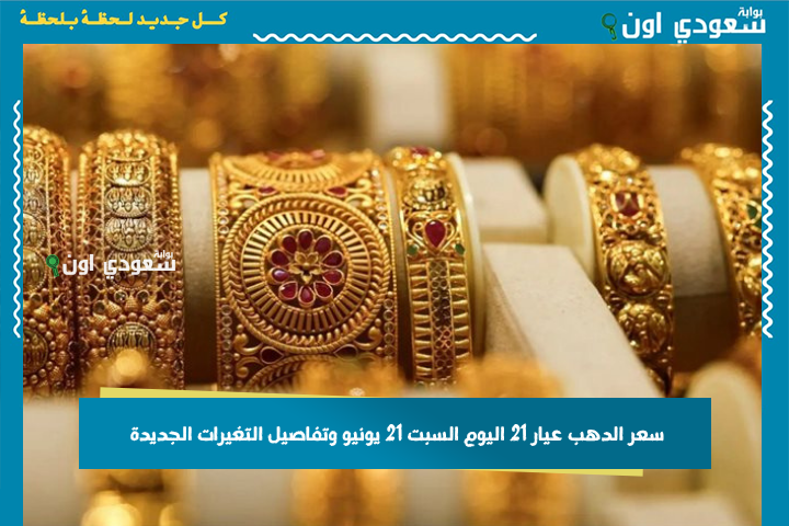 سعر الدهب عيار 21 اليوم السبت 21 يونيو وتفاصيل التغيرات الجديدة