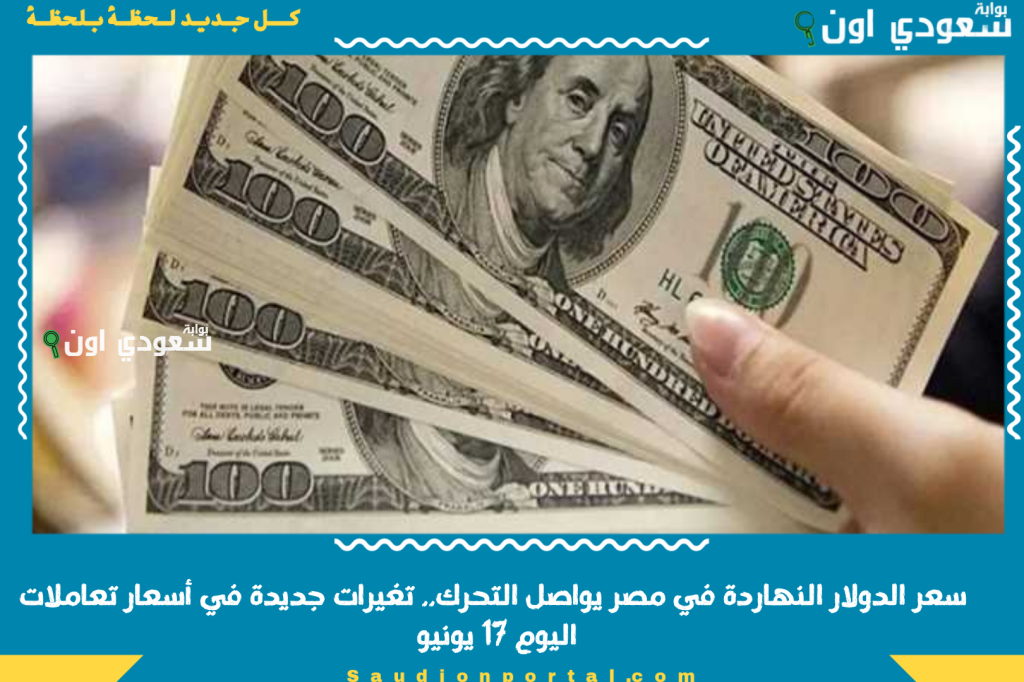 سعر الدولار النهاردة في مصر يواصل التحرك.. تغيرات جديدة في أسعار تعاملات اليوم 17 يونيو 2025