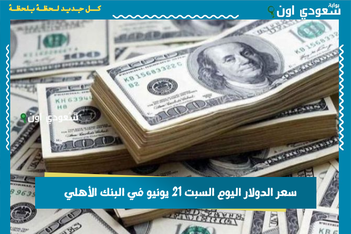 سعر الدولار اليوم السبت 21 يونيو في البنك الأهلي