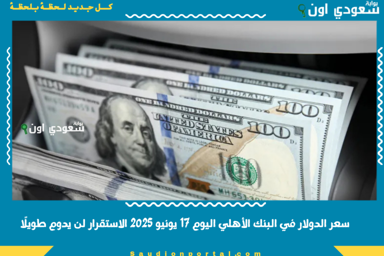 سعر الدولار في البنك الأهلي اليوم 17 يونيو 2025 الاستقرار لن يدوم طويلًا
