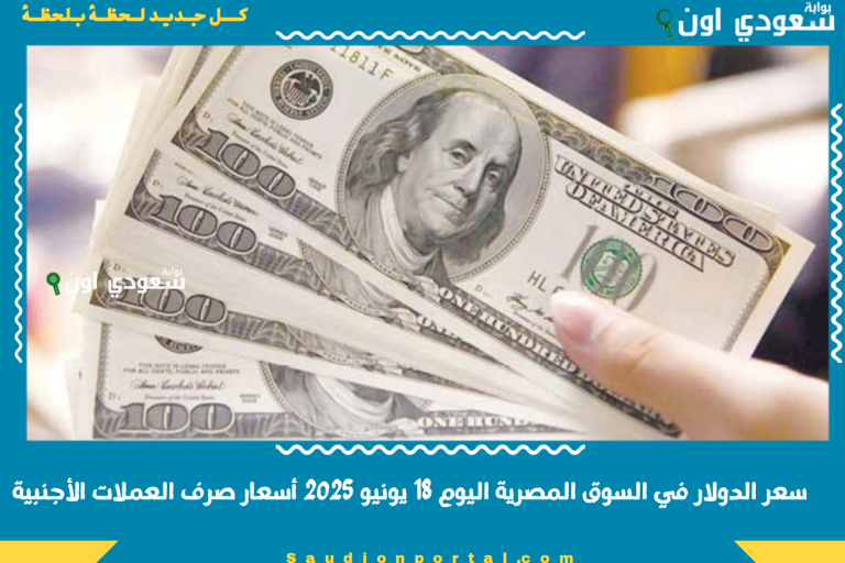 سعر الدولار في السوق المصرية اليوم 18 يونيو 2025 أسعار صرف العملات الأجنبية