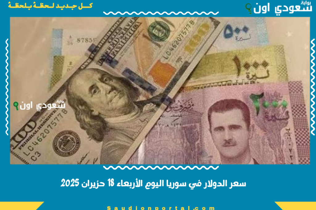 سعر الدولار في سوريا اليوم الأربعاء 18 حزيران 2025 شوف قديش صرف الدولار مقابل الليرة لحظة بلحظة