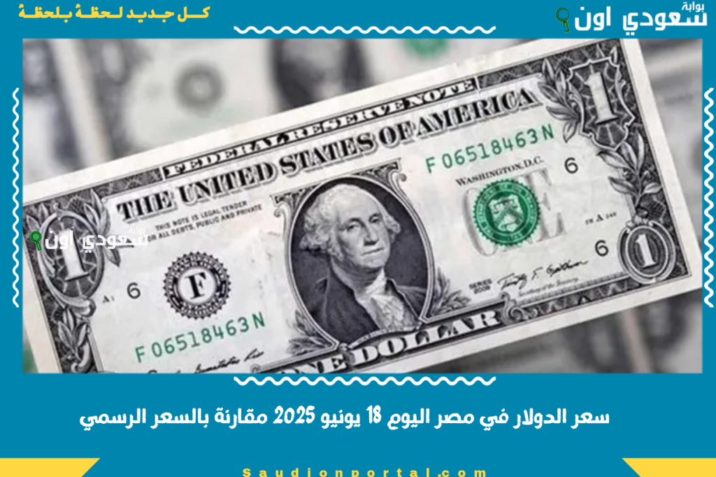 السوق السوداء الآن.. سعر الدولار في مصر اليوم 18 يونيو 2025 مقارنة بالسعر الرسمي