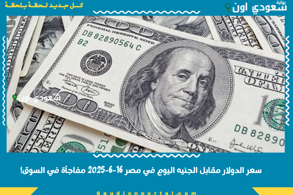 ارتفاع ملحوظ في سعر الدولار مقابل الجنيه المصري اليوم في مصر 16-6-2025 مفاجأة في السوق!