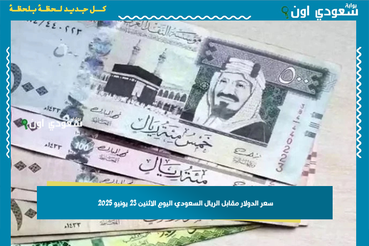 سعر الدولار مقابل الريال السعودي اليوم الاثنين 23 يونيو 2025 تحركات السوق تؤثر على الدولار