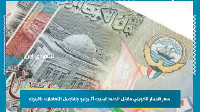 سعر الدينار الكويتي مقابل الجنيه السبت 21 يونيو وتفاصيل التعاملات بالبنوك