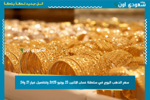سعر الذهب اليوم في سلطنة عمان الاثنين 23 يونيو 2025 وتفاصيل عيار 21 و24