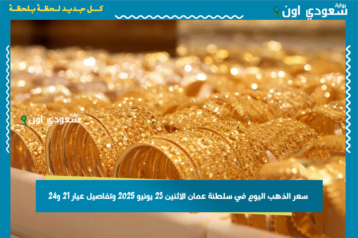 جميع الأعيرة والسبائك.. سعر الذهب اليوم في سلطنة عمان الاثنين 23 يونيو 2025 وتفاصيل عيار 21 و24